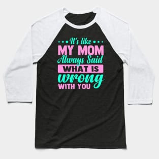 It's like my mom always said what is wrong with you Baseball T-Shirt